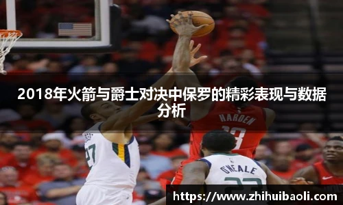 2018年火箭与爵士对决中保罗的精彩表现与数据分析