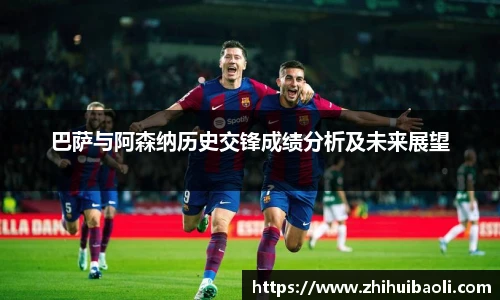 巴萨与阿森纳历史交锋成绩分析及未来展望